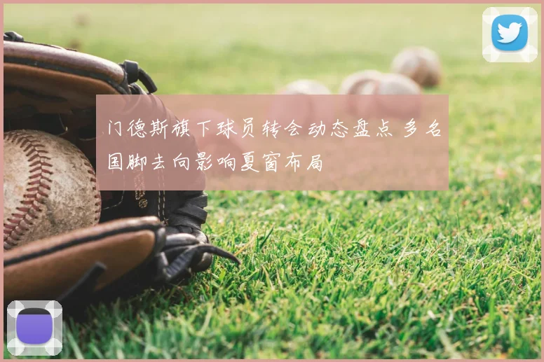 门德斯旗下球员转会动态盘点 多名国脚去向影响夏窗布局