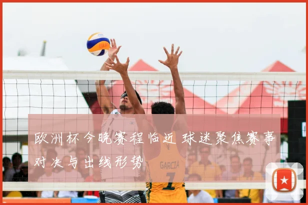 欧洲杯今晚赛程临近 球迷聚焦赛事对决与出线形势