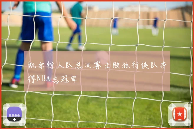 凯尔特人队总决赛击败独行侠队夺得NBA总冠军