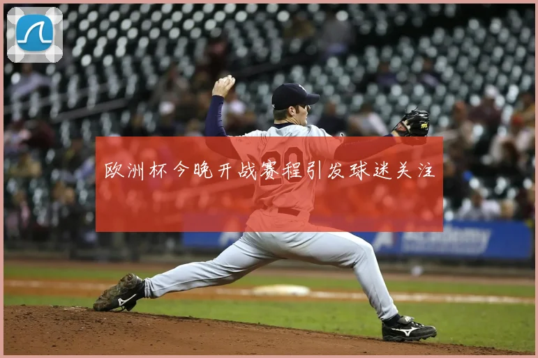 欧洲杯今晚开战赛程引发球迷关注