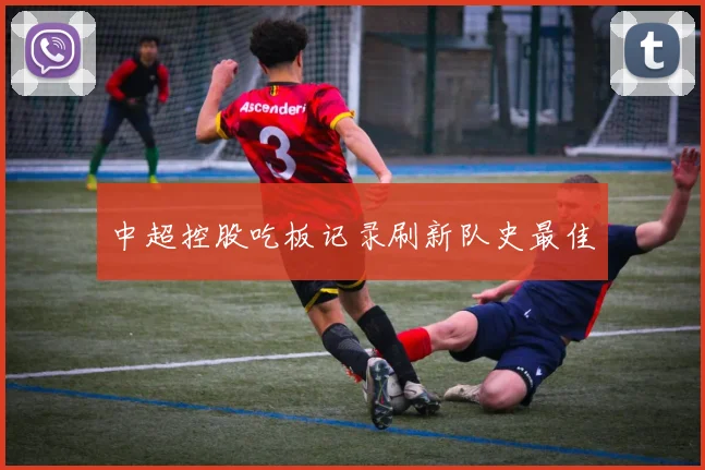 中超控股吃板记录刷新队史最佳