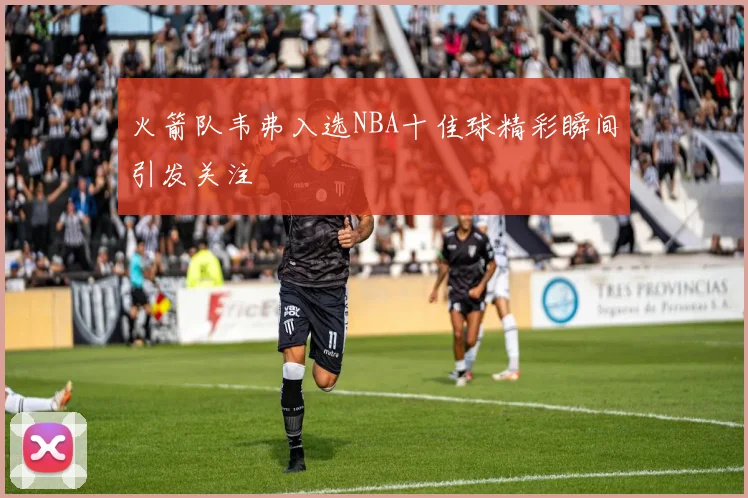 火箭队韦弗入选NBA十佳球精彩瞬间引发关注