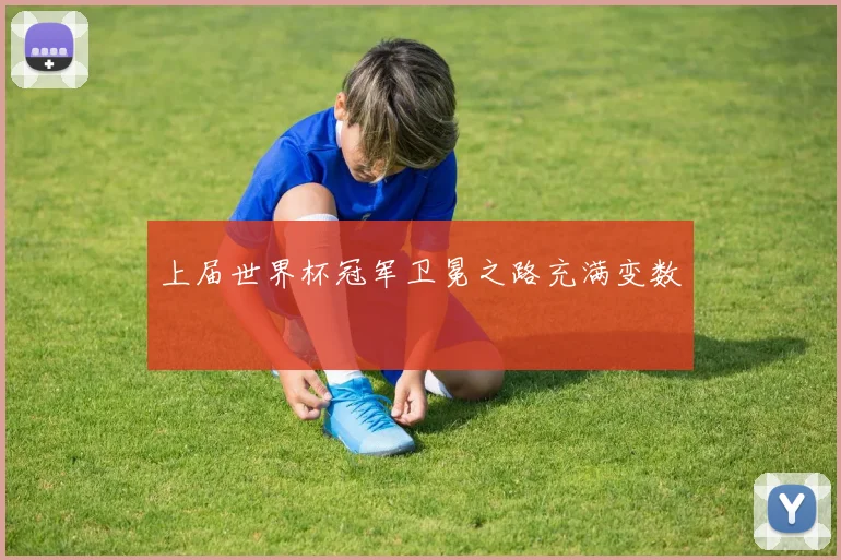 上届世界杯冠军卫冕之路充满变数