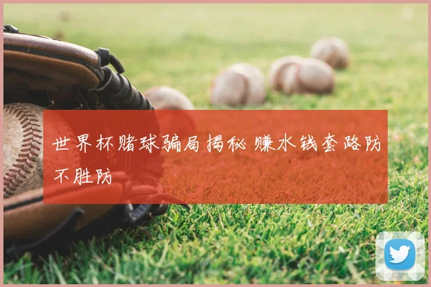 世界杯赌球骗局揭秘 赚水钱套路防不胜防