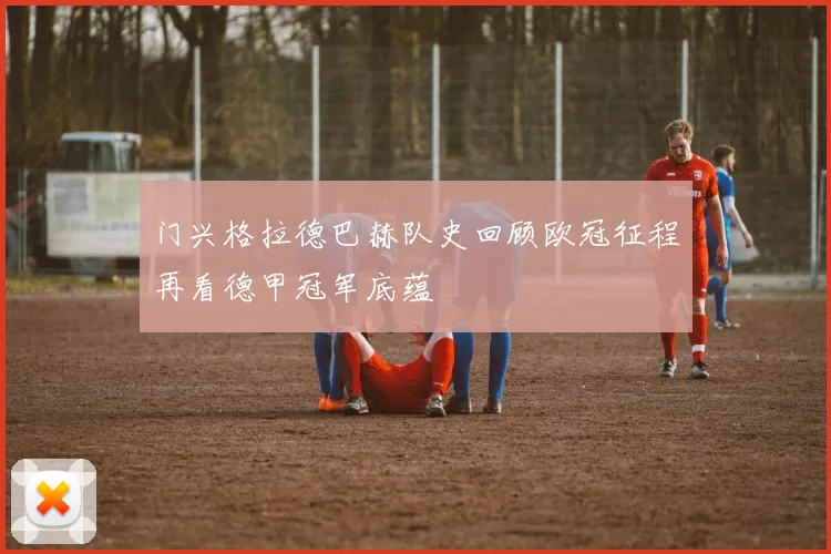 门兴格拉德巴赫队史回顾欧冠征程再看德甲冠军底蕴