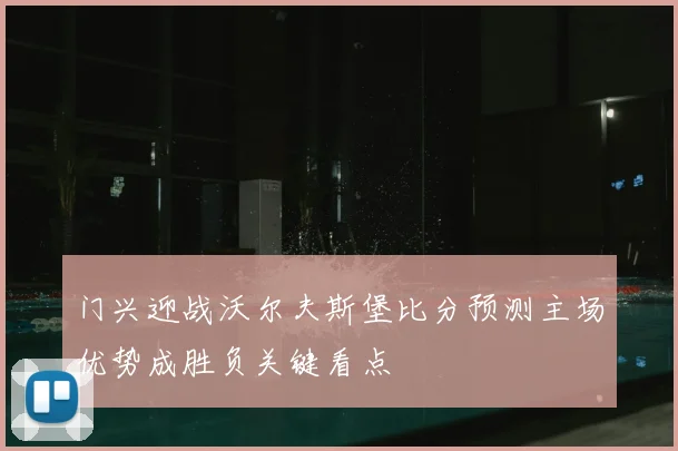 门兴迎战沃尔夫斯堡比分预测主场优势成胜负关键看点
