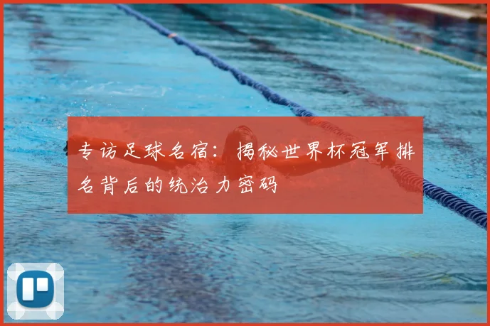 专访足球名宿：揭秘世界杯冠军排名背后的统治力密码