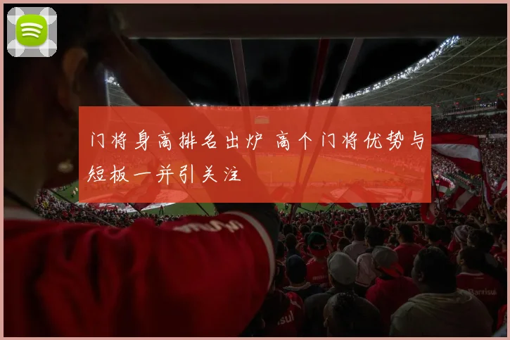 门将身高排名出炉 高个门将优势与短板一并引关注