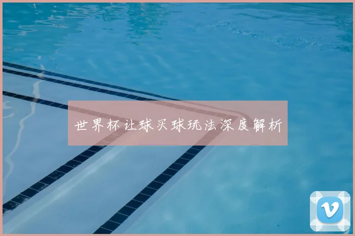 世界杯让球买球玩法深度解析