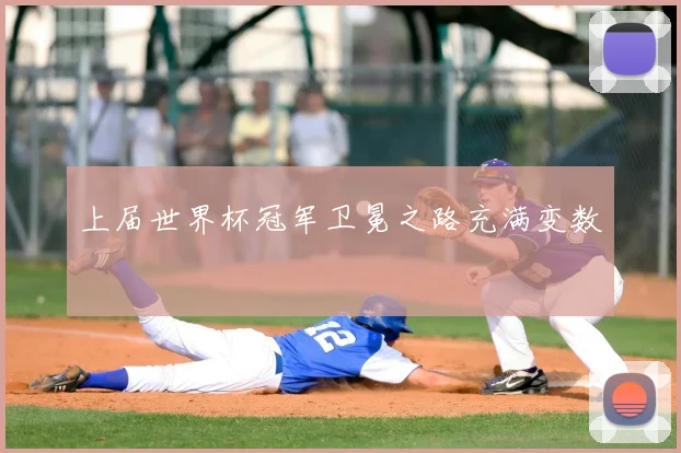 上届世界杯冠军卫冕之路充满变数