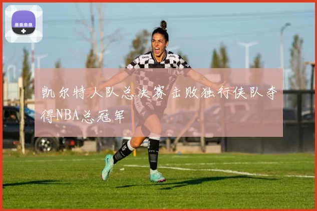 凯尔特人队总决赛击败独行侠队夺得NBA总冠军