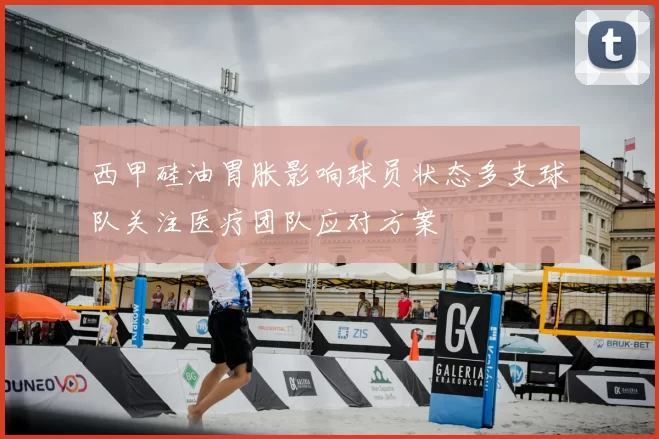 西甲硅油胃胀影响球员状态多支球队关注医疗团队应对方案