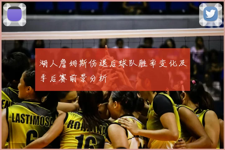 湖人詹姆斯伤退后球队胜率变化及季后赛前景分析