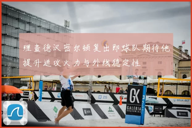 理查德汉密尔顿复出即球队期待他提升进攻火力与外线稳定性