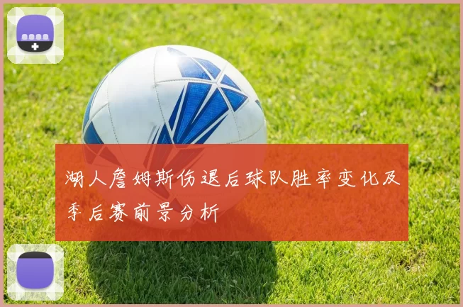 湖人詹姆斯伤退后球队胜率变化及季后赛前景分析