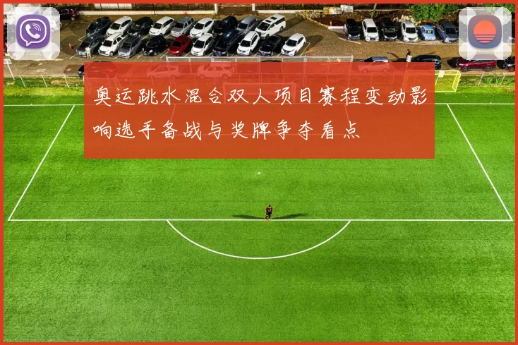 奥运跳水混合双人项目赛程变动影响选手备战与奖牌争夺看点