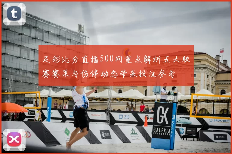 足彩比分直播500网重点解析五大联赛赛果与伤停动态带来投注参考
