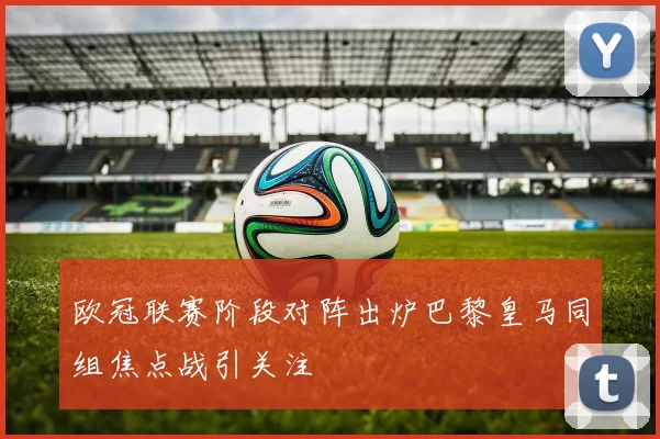 欧冠联赛阶段对阵出炉巴黎皇马同组焦点战引关注