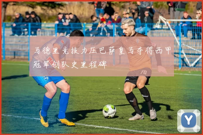 马德里竞技力压巴萨皇马夺得西甲冠军创队史里程碑