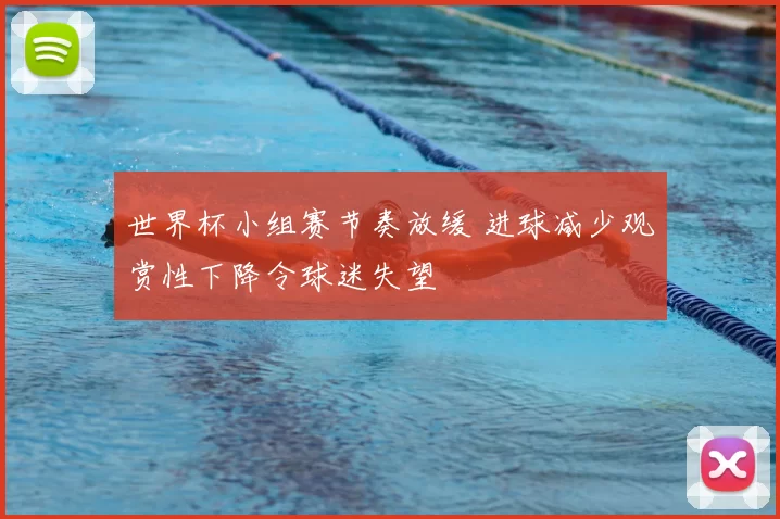 世界杯小组赛节奏放缓 进球减少观赏性下降令球迷失望