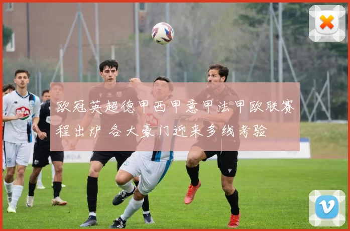 欧冠英超德甲西甲意甲法甲欧联赛程出炉 各大豪门迎来多线考验