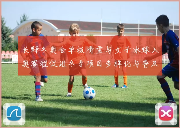 长野冬奥会单板滑雪与女子冰球入奥赛程促进冬季项目多样化与普及
