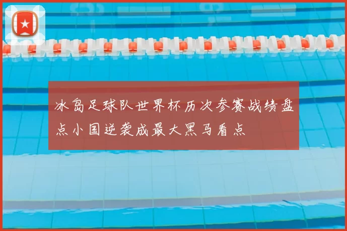 冰岛足球队世界杯历次参赛战绩盘点小国逆袭成最大黑马看点