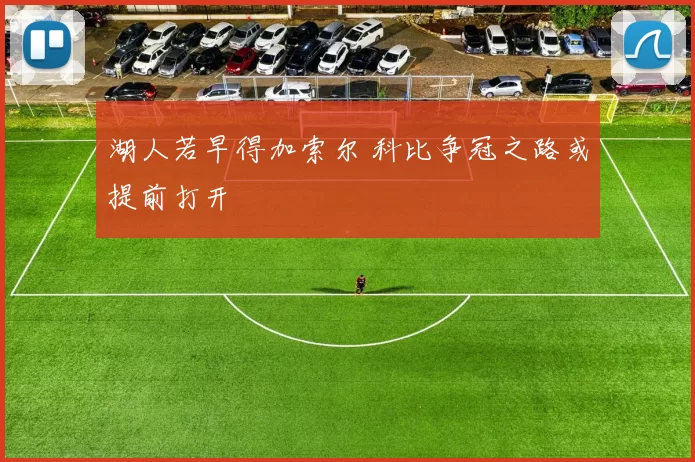 湖人若早得加索尔 科比争冠之路或提前打开