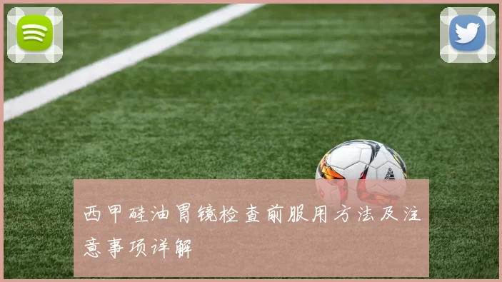 西甲硅油胃镜检查前服用方法及注意事项详解