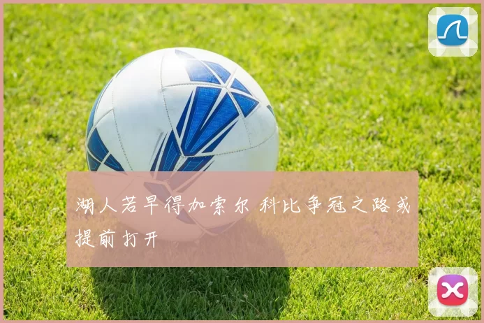 湖人若早得加索尔 科比争冠之路或提前打开