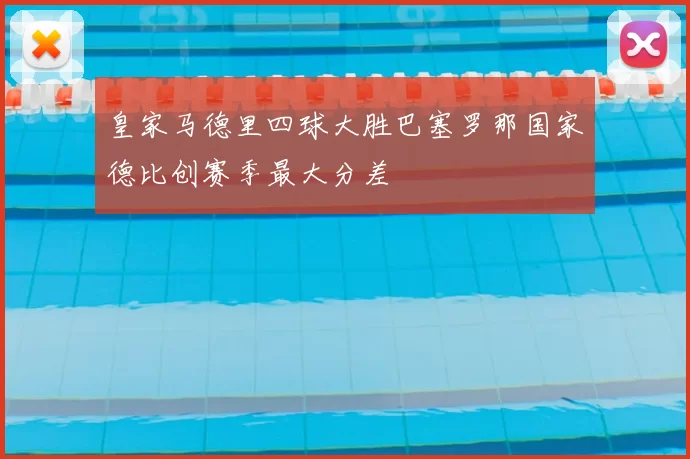皇家马德里四球大胜巴塞罗那国家德比创赛季最大分差