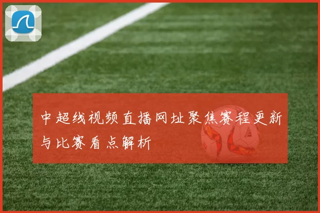 中超线视频直播网址聚焦赛程更新与比赛看点解析