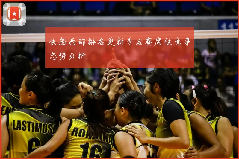 快船西部排名更新季后赛席位竞争态势分析