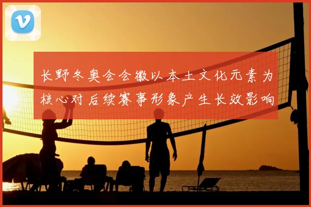 长野冬奥会会徽以本土文化元素为核心对后续赛事形象产生长效影响