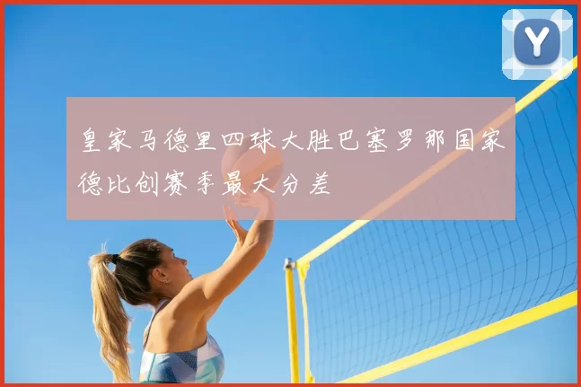 皇家马德里四球大胜巴塞罗那国家德比创赛季最大分差