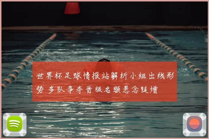 世界杯足球情报站解析小组出线形势 多队争夺晋级名额悬念陡增