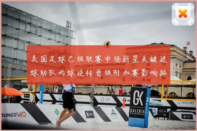 美国足球乙级联赛中场新星关键进球助队两球逆转晋级附加赛影响排名和晋级形势更提振球队士气