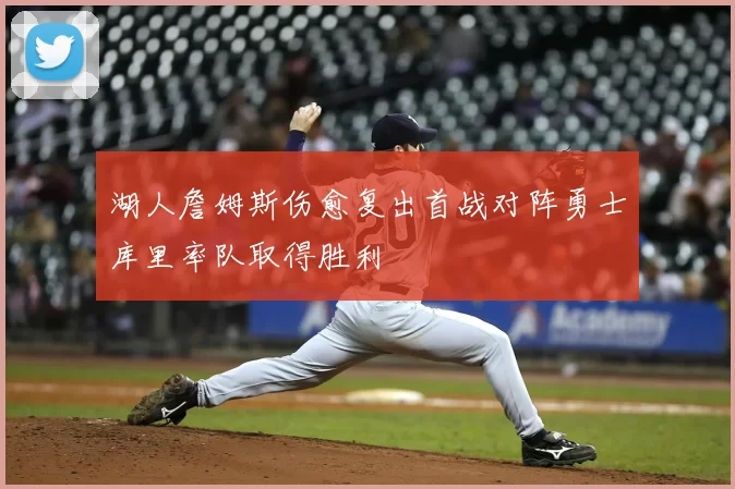 湖人詹姆斯伤愈复出首战对阵勇士库里率队取得胜利