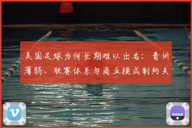 美国足球为何长期难以出名：青训薄弱、联赛体系与商业模式制约关注度