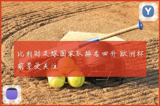 比利时足球国家队排名回升 欧洲杯前景受关注