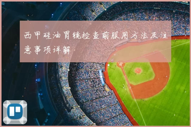 西甲硅油胃镜检查前服用方法及注意事项详解